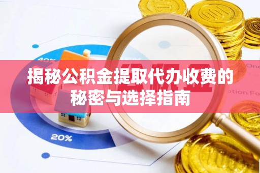 徐闻揭秘公积金提取代办收费的秘密与选择指南