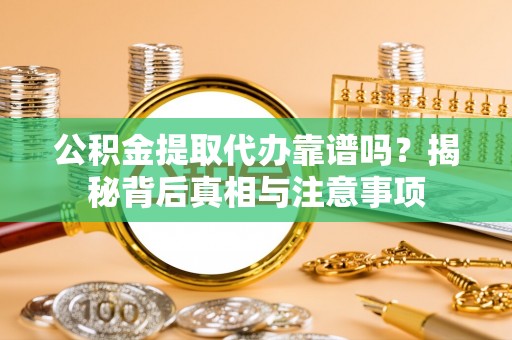 徐闻公积金提取代办靠谱吗？揭秘背后真相与注意事项