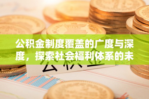 徐闻公积金制度覆盖的广度与深度，探索社会福利体系的未来方向