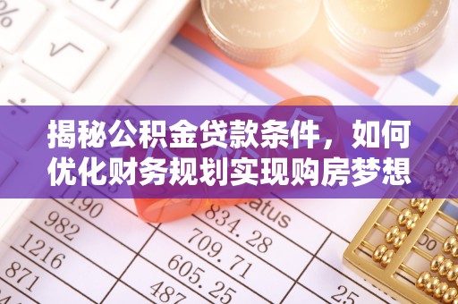 徐闻揭秘公积金贷款条件，如何优化财务规划实现购房梦想