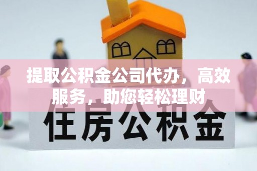 徐闻提取公积金公司代办，高效服务，助您轻松理财