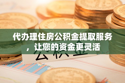 徐闻代办理住房公积金提取服务，让您的资金更灵活