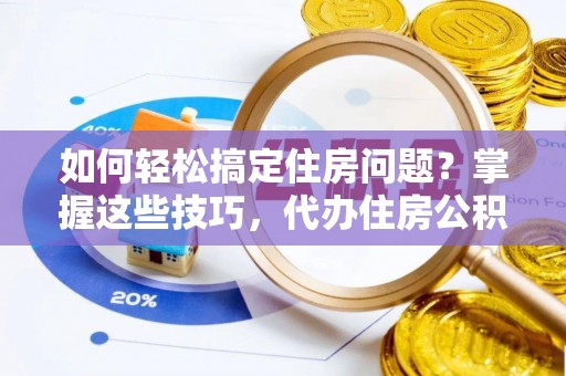 徐闻如何轻松搞定住房问题？掌握这些技巧，代办住房公积金提取不再难