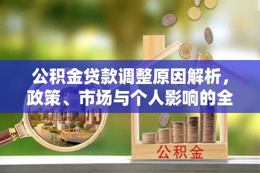 徐闻公积金贷款调整原因解析，政策、市场与个人影响的全面解读