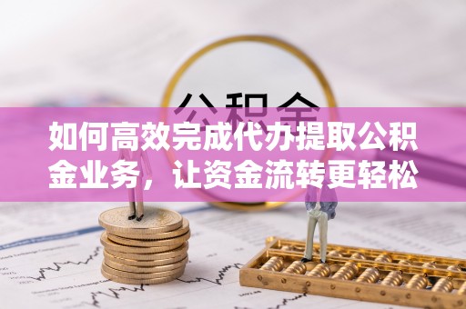 徐闻如何高效完成代办提取公积金业务，让资金流转更轻松