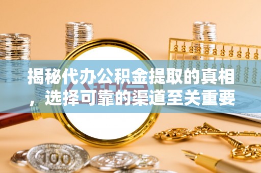 徐闻揭秘代办公积金提取的真相，选择可靠的渠道至关重要