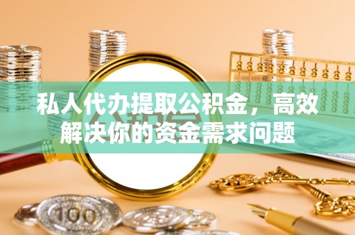 徐闻私人代办提取公积金，高效解决你的资金需求问题