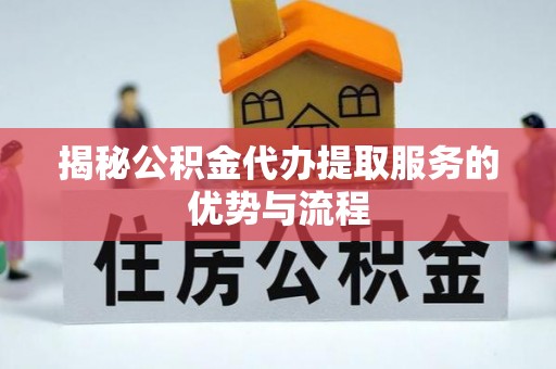 徐闻揭秘公积金代办提取服务的优势与流程