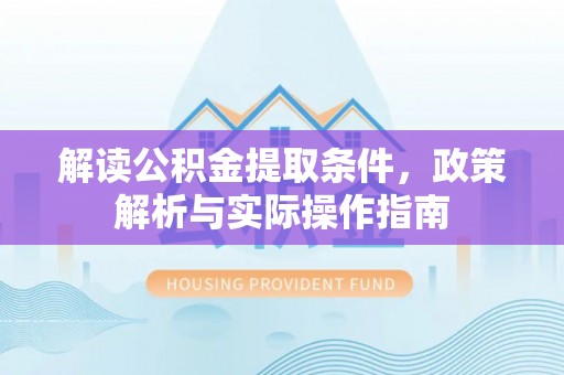 徐闻解读公积金提取条件，政策解析与实际操作指南