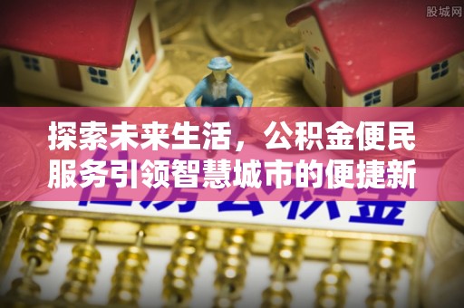 徐闻探索未来生活，公积金便民服务引领智慧城市的便捷新体验
