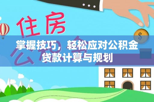 徐闻掌握技巧，轻松应对公积金贷款计算与规划