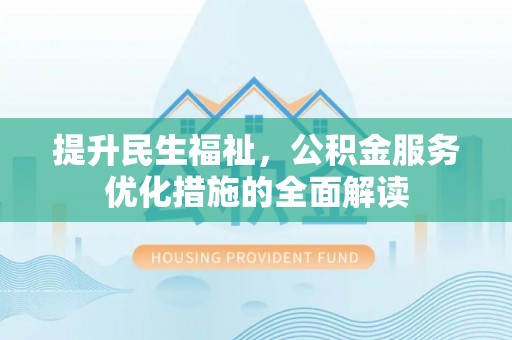 徐闻提升民生福祉，公积金服务优化措施的全面解读