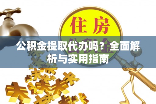徐闻公积金提取代办吗？全面解析与实用指南