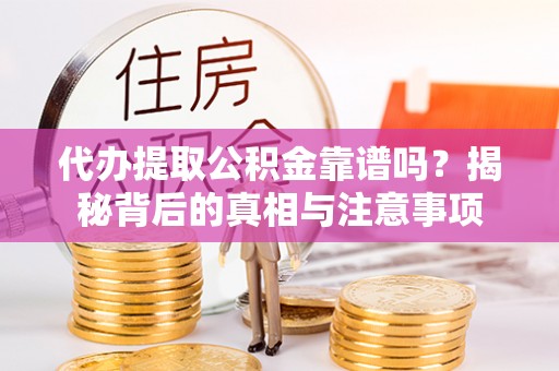徐闻代办提取公积金靠谱吗？揭秘背后的真相与注意事项