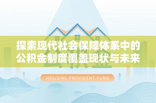 徐闻探索现代社会保障体系中的公积金制度覆盖现状与未来