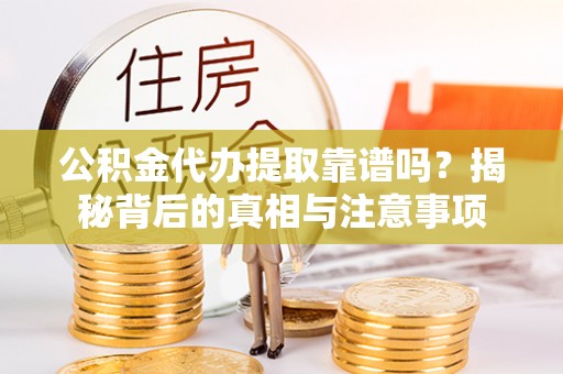徐闻公积金代办提取靠谱吗？揭秘背后的真相与注意事项
