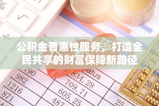 徐闻公积金普惠性服务，打造全民共享的财富保障新路径