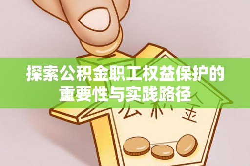徐闻探索公积金职工权益保护的重要性与实践路径
