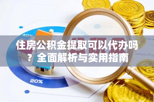 徐闻住房公积金提取可以代办吗？全面解析与实用指南