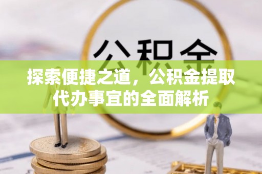 徐闻探索便捷之道，公积金提取代办事宜的全面解析