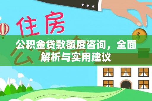 徐闻公积金贷款额度咨询，全面解析与实用建议