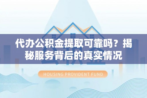 徐闻代办公积金提取可靠吗？揭秘服务背后的真实情况