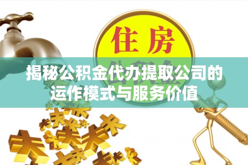 徐闻揭秘公积金代办提取公司的运作模式与服务价值