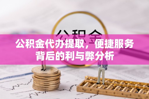 徐闻公积金代办提取，便捷服务背后的利与弊分析