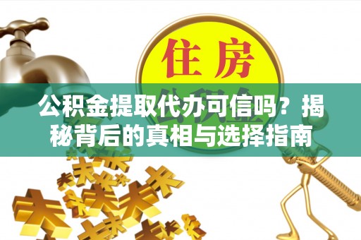 徐闻公积金提取代办可信吗？揭秘背后的真相与选择指南