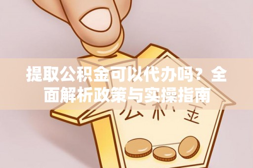 徐闻提取公积金可以代办吗？全面解析政策与实操指南