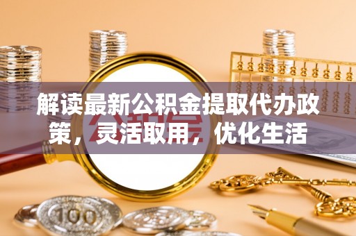 徐闻解读最新公积金提取代办政策，灵活取用，优化生活