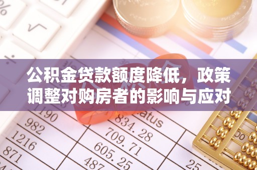 徐闻公积金贷款额度降低，政策调整对购房者的影响与应对策略