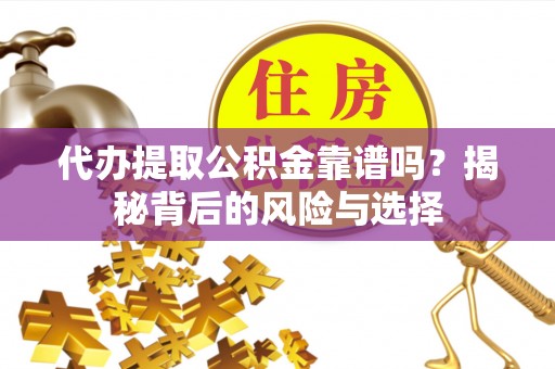 徐闻代办提取公积金靠谱吗？揭秘背后的风险与选择