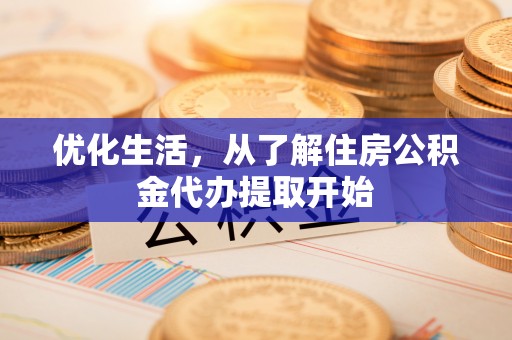 徐闻优化生活，从了解住房公积金代办提取开始