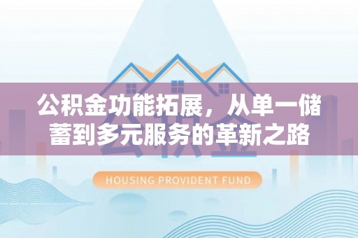 徐闻公积金功能拓展，从单一储蓄到多元服务的革新之路