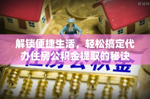 徐闻解锁便捷生活，轻松搞定代办住房公积金提取的秘诀