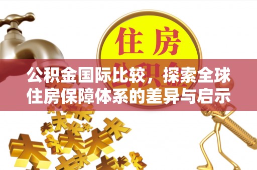 徐闻公积金国际比较，探索全球住房保障体系的差异与启示