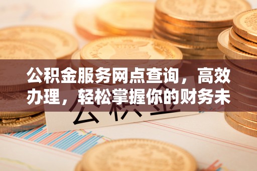 徐闻公积金服务网点查询，高效办理，轻松掌握你的财务未来