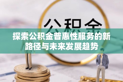 徐闻探索公积金普惠性服务的新路径与未来发展趋势