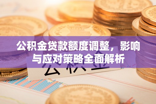 徐闻公积金贷款额度调整，影响与应对策略全面解析