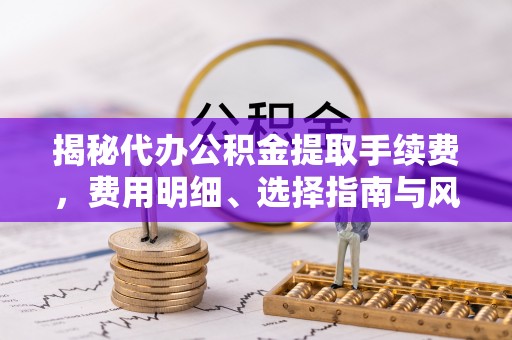 徐闻揭秘代办公积金提取手续费，费用明细、选择指南与风险防范