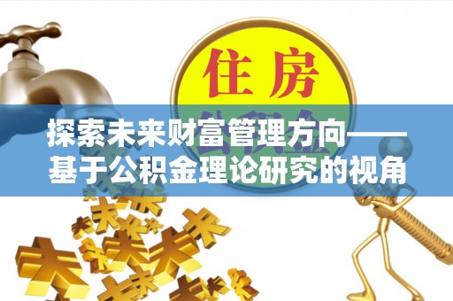 徐闻探索未来财富管理方向——基于公积金理论研究的视角