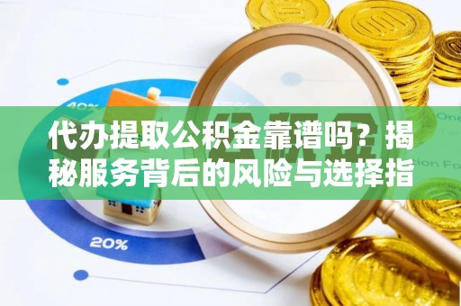 徐闻代办提取公积金靠谱吗？揭秘服务背后的风险与选择指南