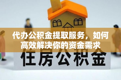 徐闻代办公积金提取服务，如何高效解决你的资金需求