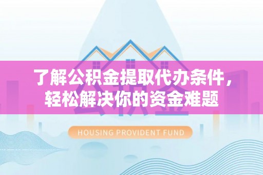 徐闻了解公积金提取代办条件，轻松解决你的资金难题