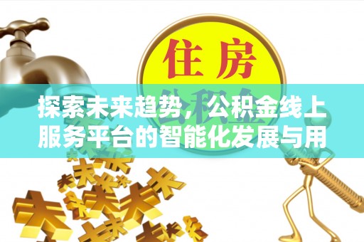 徐闻探索未来趋势，公积金线上服务平台的智能化发展与用户便利性提升