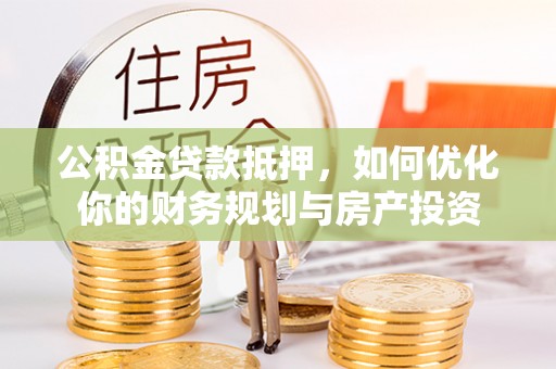 徐闻公积金贷款抵押，如何优化你的财务规划与房产投资