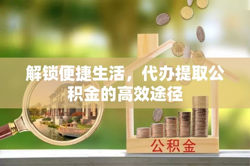 徐闻解锁便捷生活，代办提取公积金的高效途径
