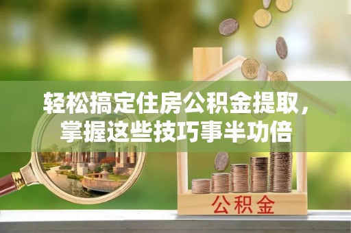 徐闻轻松搞定住房公积金提取，掌握这些技巧事半功倍