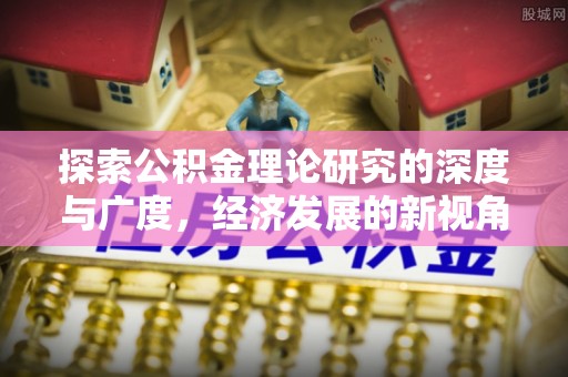 徐闻探索公积金理论研究的深度与广度，经济发展的新视角